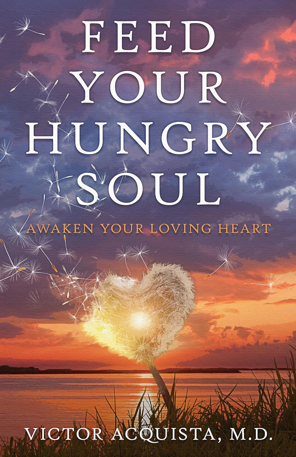 Book cover for 'Feed Your Hungry Soul' by Victor Acquista, featuring a glowing heart formed by dandelion seeds over a sunset lake scene.